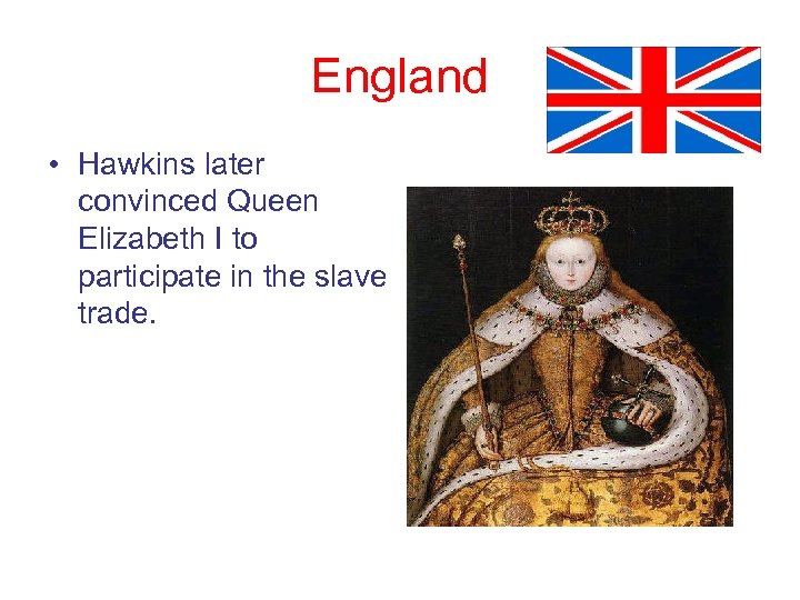 England • Hawkins later convinced Queen Elizabeth I to participate in the slave trade.