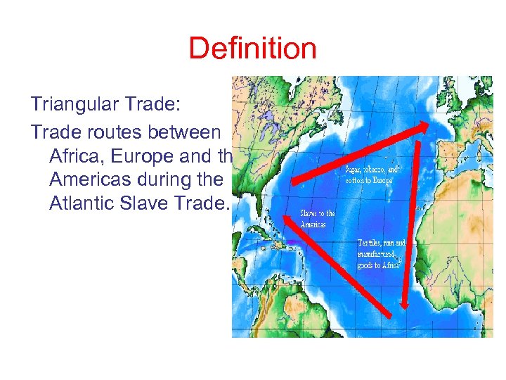 Definition Triangular Trade: Trade routes between Africa, Europe and the Americas during the Atlantic