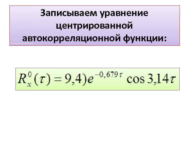 Записываем уравнение центрированной автокорреляционной функции: 