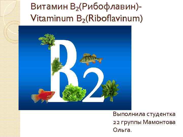 Витамин В₂(Рибофлавин)Vitaminum В₂(Riboflavinum) Выполнила студентка 22 группы Мамонтова Ольга. 