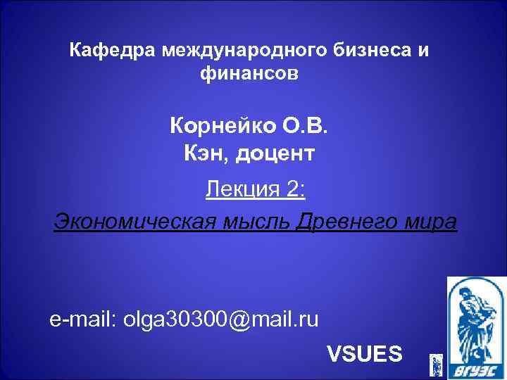 Кафедра международного бизнеса и финансов Корнейко О. В. Кэн, доцент Лекция 2: Экономическая мысль