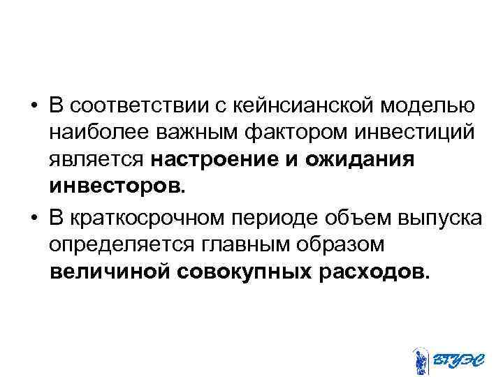  • В соответствии с кейнсианской моделью наиболее важным фактором инвестиций является настроение и
