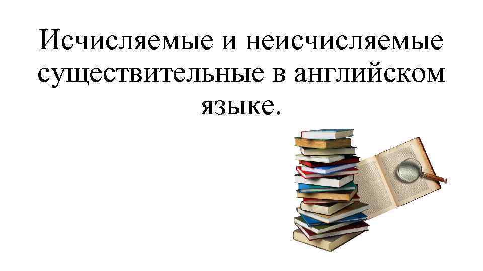 Исчисляемые и неисчисляемые существительные в английском языке презентация 6 класс