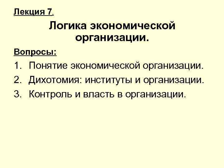 Лекция 7. Логика экономической организации. Вопросы: 1. Понятие экономической организации. 2. Дихотомия: институты и