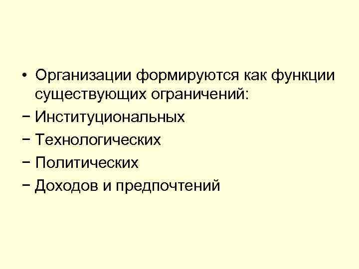  • Организации формируются как функции существующих ограничений: − Институциональных − Технологических − Политических