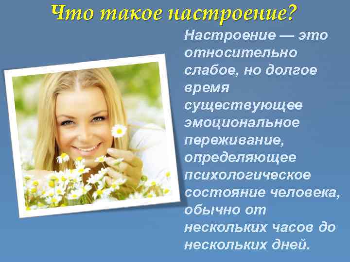 Что такое настроение? Настроение — это относительно слабое, но долгое время существующее эмоциональное переживание,