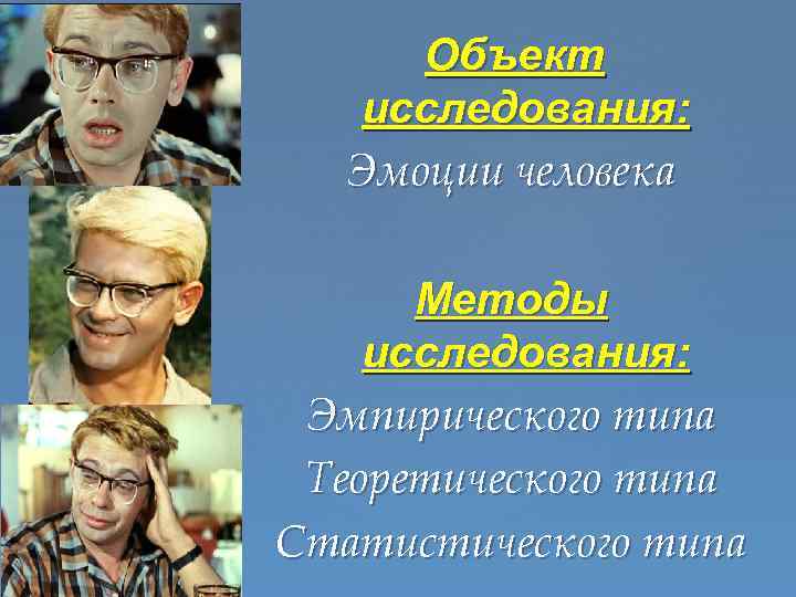Объект исследования: Эмоции человека Методы исследования: Эмпирического типа Теоретического типа Статистического типа 