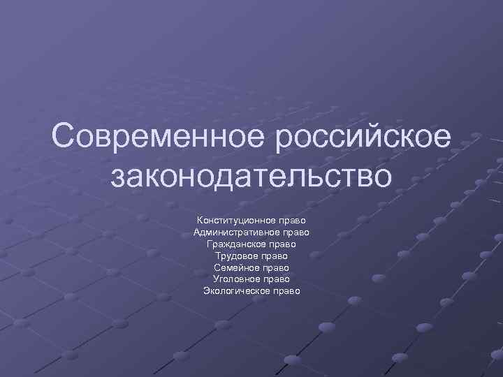 Современное российское законодательство Конституционное право Административное право Гражданское право Трудовое право Семейное право Уголовное