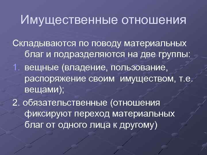 Имущественные отношения Складываются по поводу материальных благ и подразделяются на две группы: 1. вещные