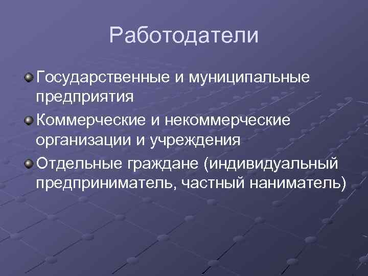 Работодатели Государственные и муниципальные предприятия Коммерческие и некоммерческие организации и учреждения Отдельные граждане (индивидуальный