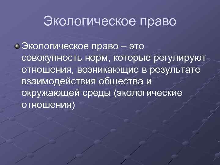 Экологическое право – это совокупность норм, которые регулируют отношения, возникающие в результате взаимодействия общества