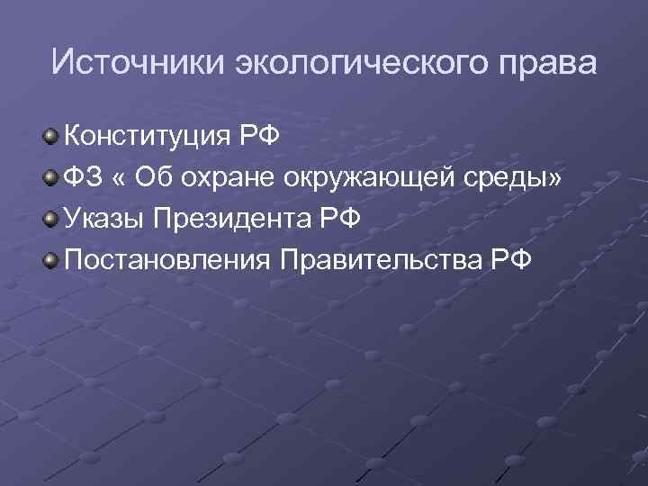 Источники экологического права Конституция РФ ФЗ « Об охране окружающей среды» Указы Президента РФ