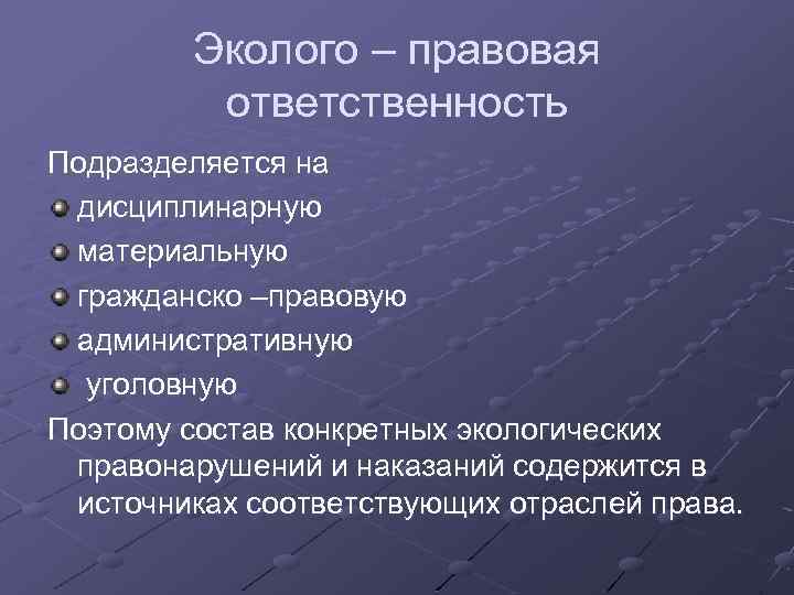 Эколого – правовая ответственность Подразделяется на дисциплинарную материальную гражданско –правовую административную уголовную Поэтому состав