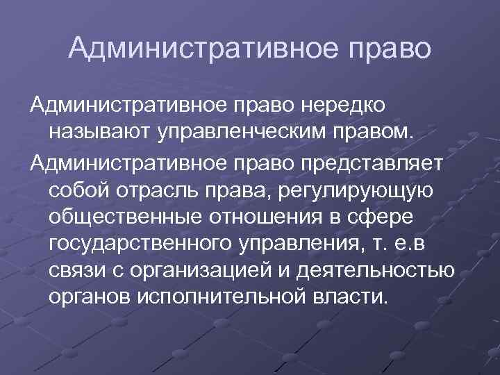 Административное право нередко называют управленческим правом. Административное право представляет собой отрасль права, регулирующую общественные