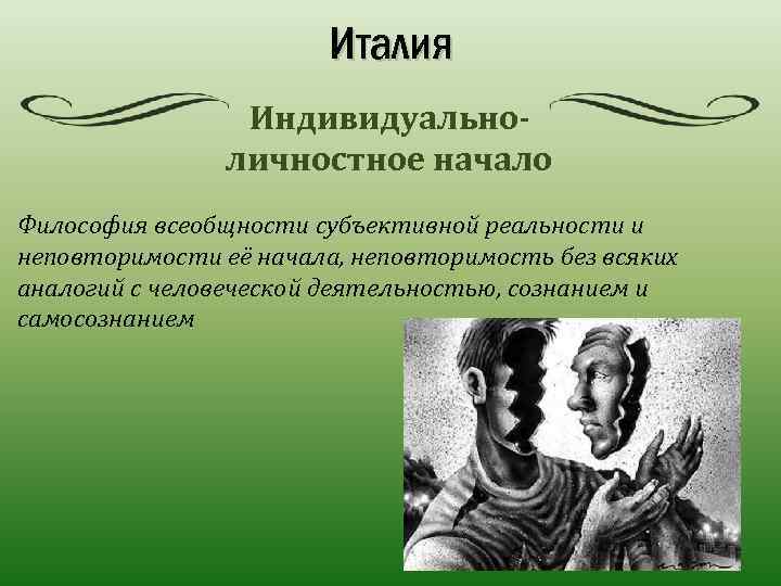 Италия Индивидуальноличностное начало Философия всеобщности субъективной реальности и неповторимости её начала, неповторимость без всяких