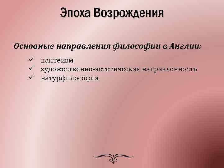 Эпоха Возрождения Основные направления философии в Англии: ü пантеизм ü художественно-эстетическая направленность ü натурфилософия