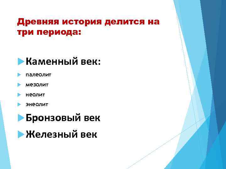 Древняя история делится на три периода: Каменный век: палеолит мезолит неолит энеолит Бронзовый век