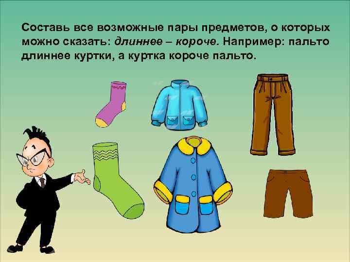 Составь все возможные пары предметов, о которых можно сказать: длиннее – короче. Например: пальто