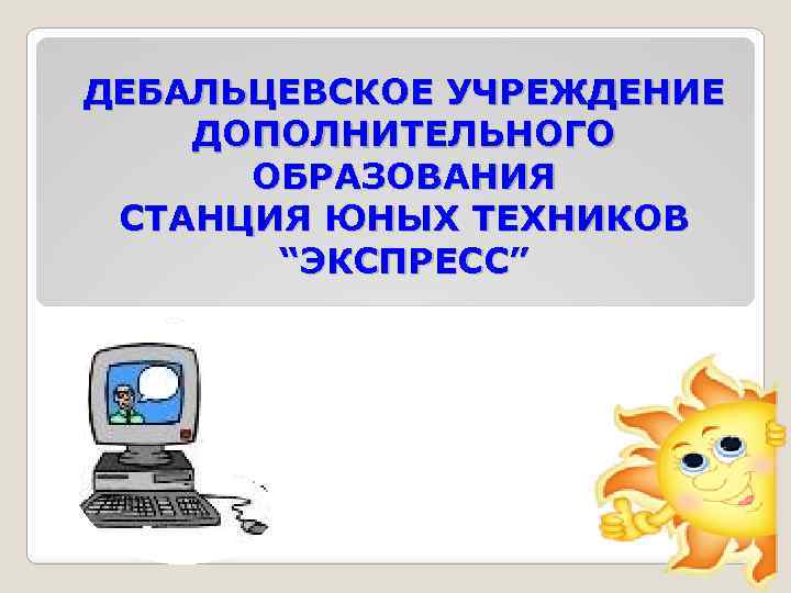 ДЕБАЛЬЦЕВСКОЕ УЧРЕЖДЕНИЕ ДОПОЛНИТЕЛЬНОГО ОБРАЗОВАНИЯ СТАНЦИЯ ЮНЫХ ТЕХНИКОВ “ЭКСПРЕСС” 