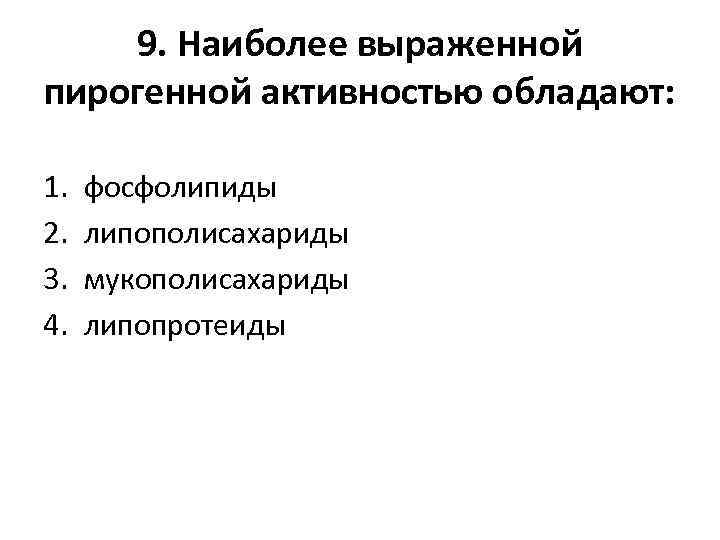 9. Наиболее выраженной пирогенной активностью обладают: 1. 2. 3. 4. фосфолипиды липополисахариды мукополисахариды липопротеиды