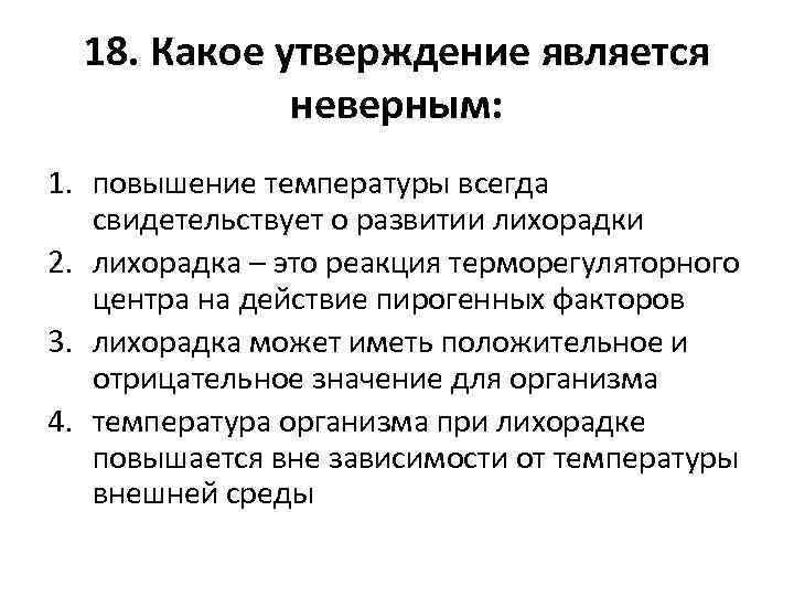 18. Какое утверждение является неверным: 1. повышение температуры всегда свидетельствует о развитии лихорадки 2.