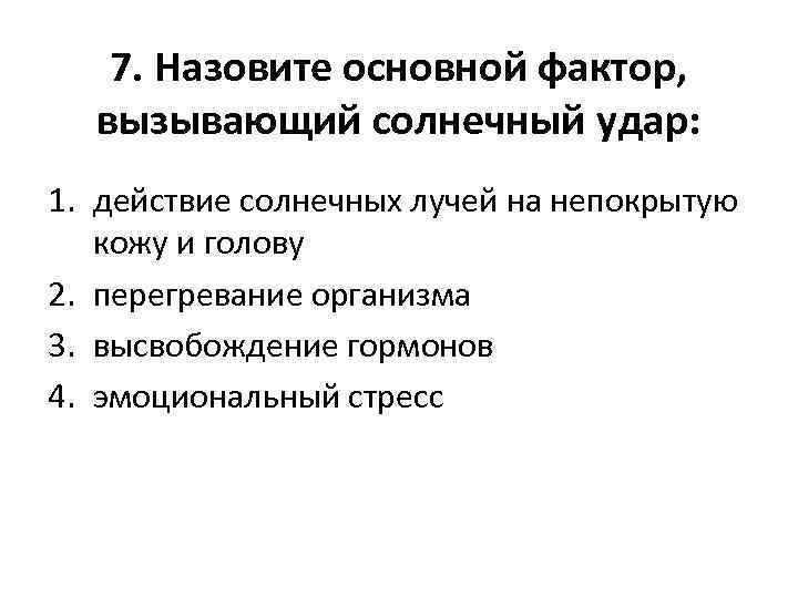7. Назовите основной фактор, вызывающий солнечный удар: 1. действие солнечных лучей на непокрытую кожу
