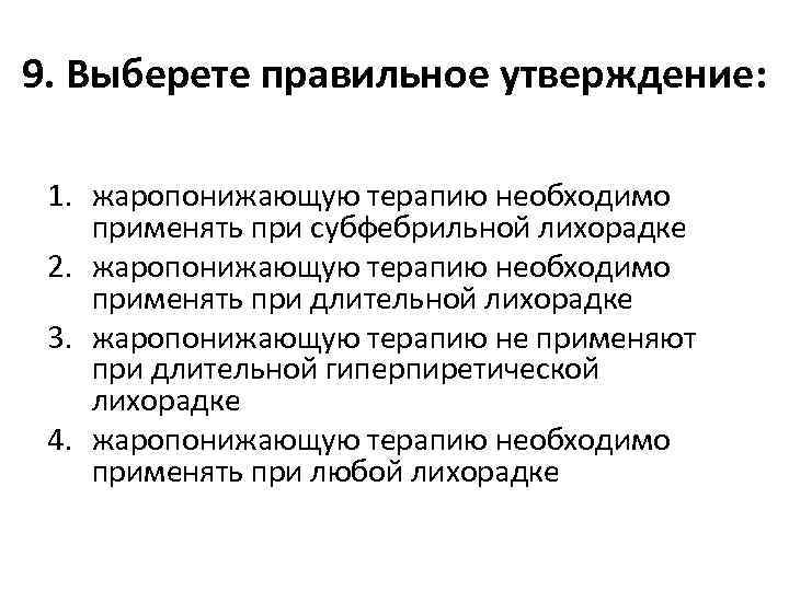 9. Выберете правильное утверждение: 1. жаропонижающую терапию необходимо применять при субфебрильной лихорадке 2. жаропонижающую