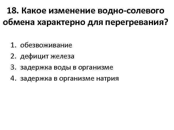 18. Какое изменение водно-солевого обмена характерно для перегревания? 1. 2. 3. 4. обезвоживание дефицит