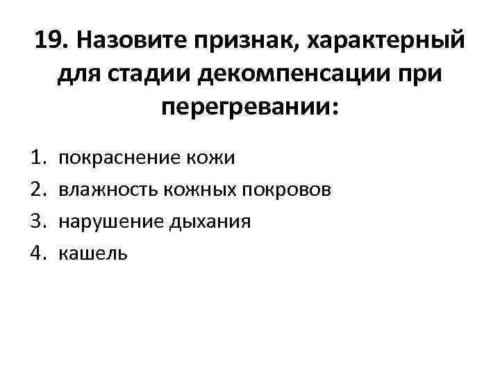 19. Назовите признак, характерный для стадии декомпенсации при перегревании: 1. 2. 3. 4. покраснение