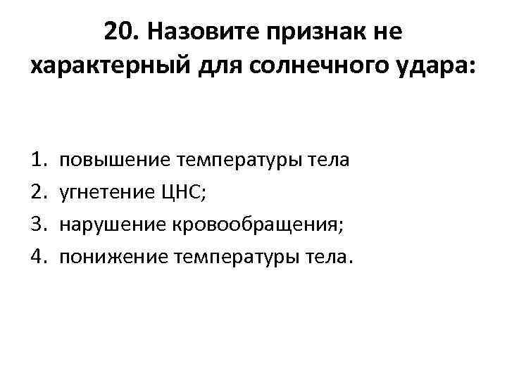 20. Назовите признак не характерный для солнечного удара: 1. 2. 3. 4. повышение температуры
