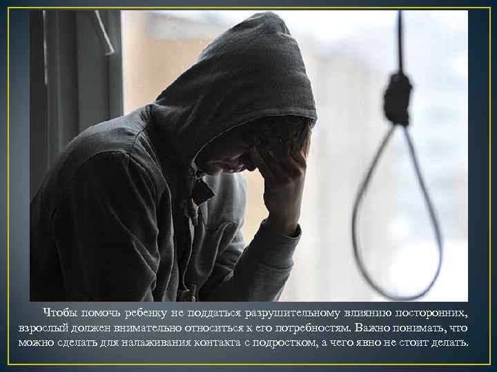 Чтобы помочь ребенку не поддаться разрушительному влиянию посторонних, взрослый должен внимательно относиться к его