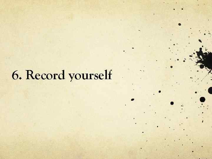 6. Record yourself 