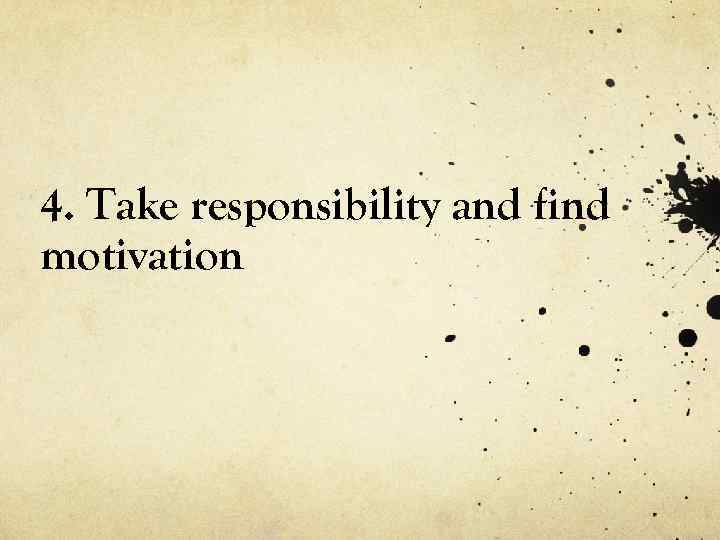 4. Take responsibility and find motivation 