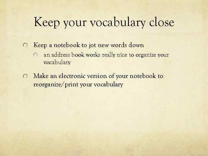 Keep your vocabulary close Keep a notebook to jot new words down an address