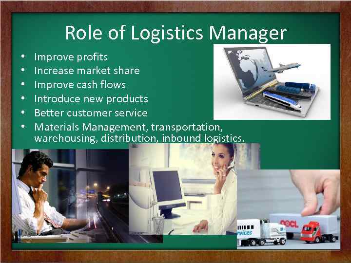 Role of Logistics Manager • • • Improve profits Increase market share Improve cash