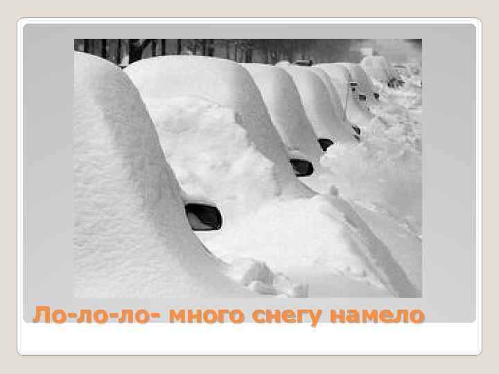 Ло-ло-ло- много снегу намело 