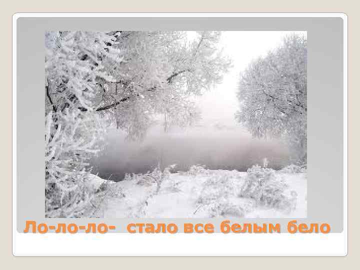 Ло-ло-ло- стало все белым бело 