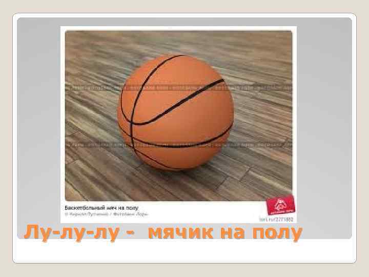 Лу-лу-лу - мячик на полу 