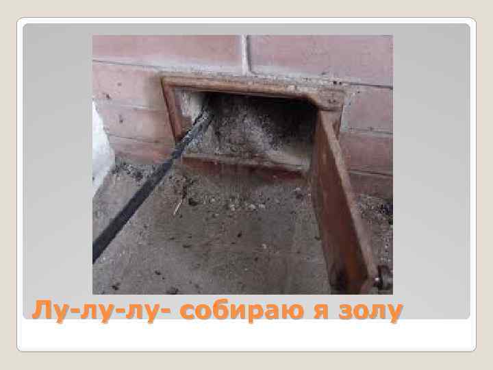 Лу-лу-лу- собираю я золу 