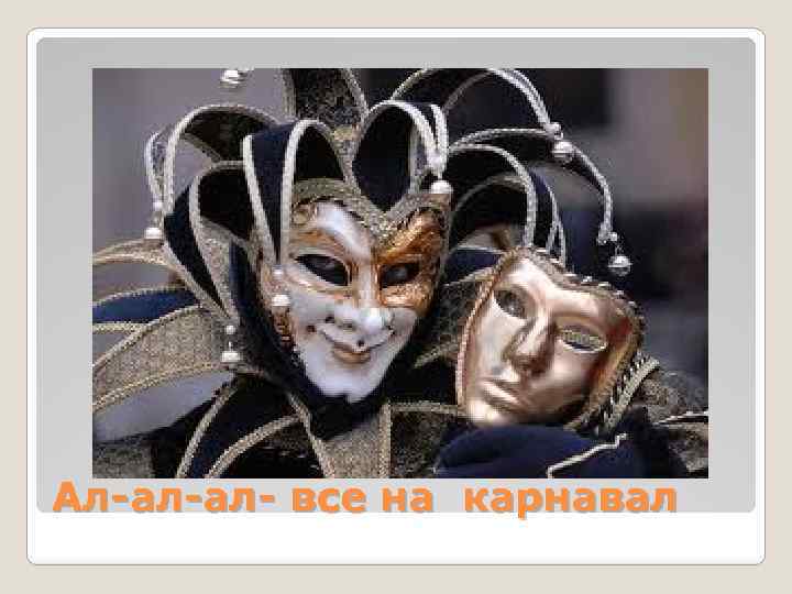 Ал-ал-ал- все на карнавал 
