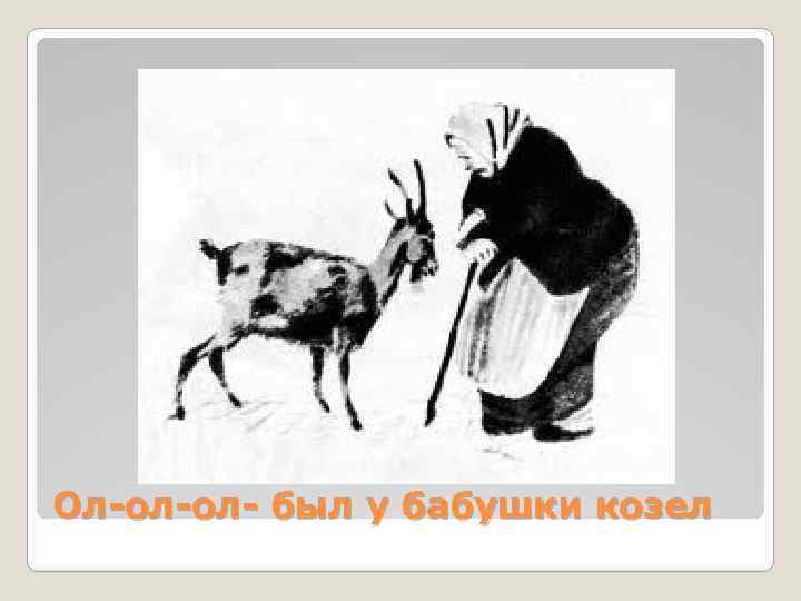 Ол-ол-ол- был у бабушки козел 