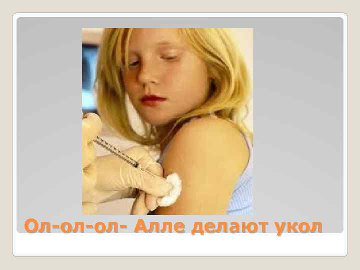 Ол-ол-ол- Алле делают укол 