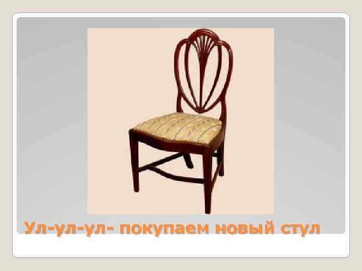 Ул-ул-ул- покупаем новый стул 
