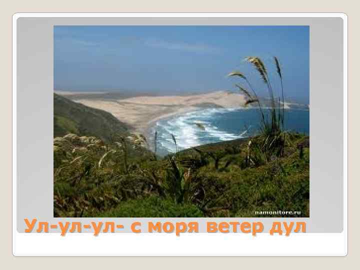 Ул-ул-ул- с моря ветер дул 