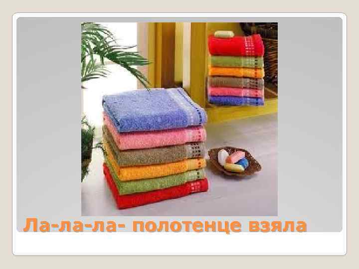 Ла-ла-ла- полотенце взяла 