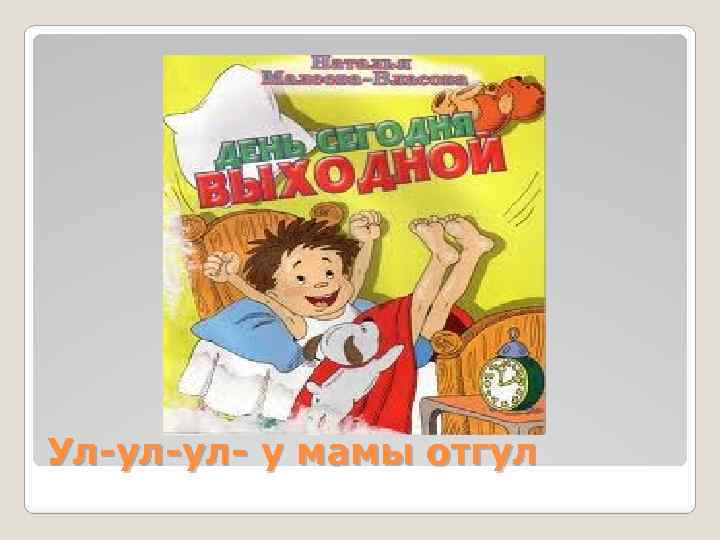 Ул-ул-ул- у мамы отгул 