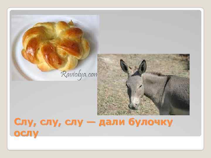 Слу, слу — дали булочку ослу 