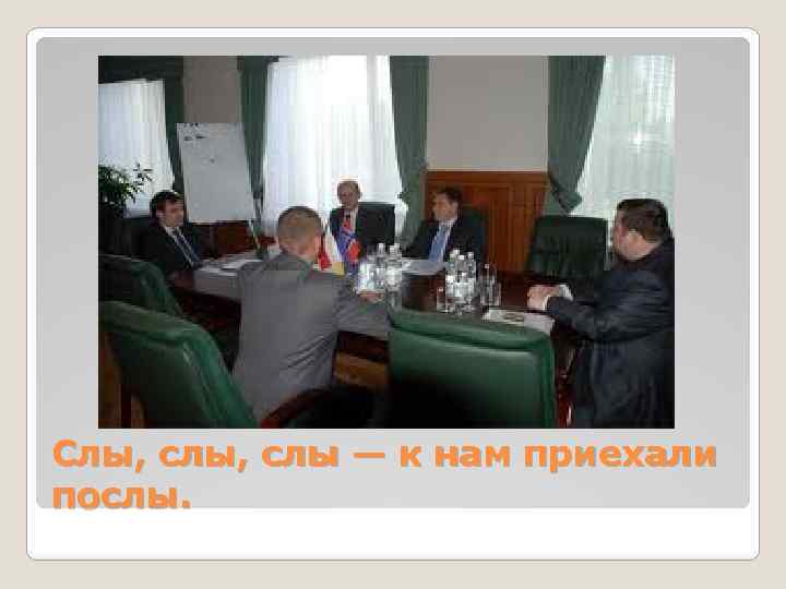 Слы, слы — к нам приехали послы. 