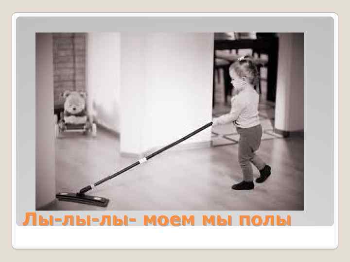 Лы-лы-лы- моем мы полы 