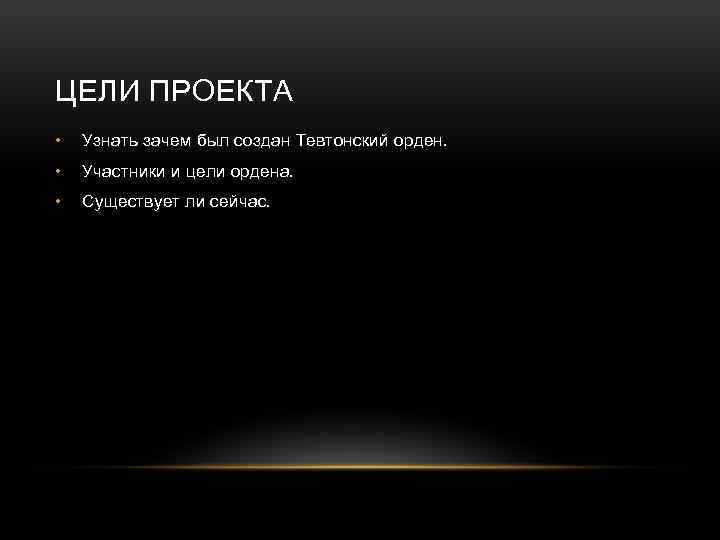 ЦЕЛИ ПРОЕКТА • Узнать зачем был создан Тевтонский орден. • Участники и цели ордена.